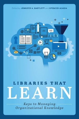 Libraries that Learn: Keys to Managing Organizational Knowledge by Jennifer A Bartlett