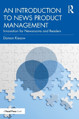 An Introduction to News Product Management: Innovation for Newsrooms and Readers by Damon Kiesow