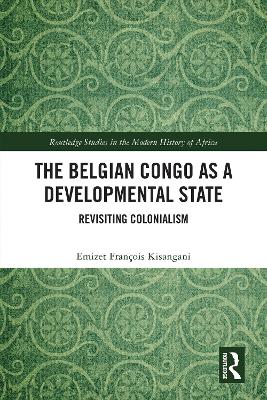 The Belgian Congo as a Developmental State: Revisiting Colonialism by Emizet François Kisangani