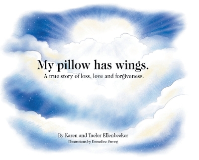 My pillow has wings.: A true story of loss, love and forgiveness. by Karen Ellenbecker