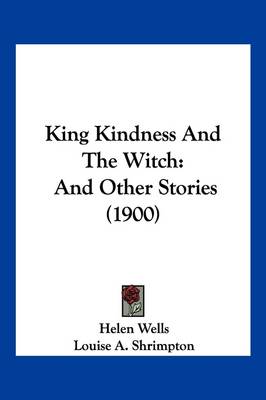 King Kindness And The Witch: And Other Stories (1900) by Helen Wells