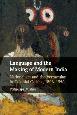 Language and the Making of Modern India: Nationalism and the Vernacular in Colonial Odisha, 1803–1956 book