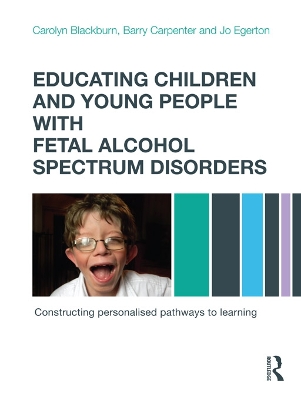 Educating Children and Young People with Fetal Alcohol Spectrum Disorders: Constructing Personalised Pathways to Learning by Carolyn Blackburn