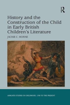 History and the Construction of the Child in Early British Children's Literature by Jackie C. Horne