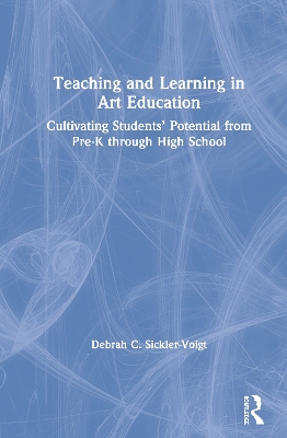 Teaching and Learning in Art Education: Cultivating Students’ Potential from Pre-K through High School by Debrah C. Sickler-Voigt