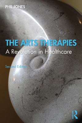 The Arts Therapies: A Revolution in Healthcare by Phil Jones