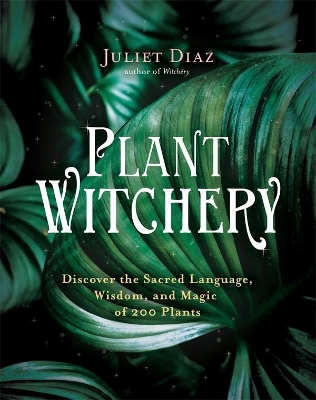 Plant Witchery: Discover the Sacred Language, Wisdom, and Magic of 200 Plants book