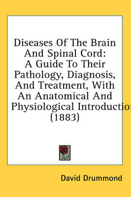 Diseases Of The Brain And Spinal Cord: A Guide To Their Pathology, Diagnosis, And Treatment, With An Anatomical And Physiological Introduction (1883) by David Drummond