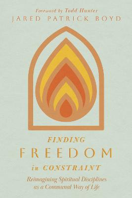 Finding Freedom in Constraint: Reimagining Spiritual Disciplines as a Communal Way of Life book