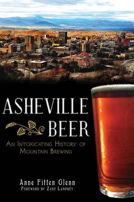 Asheville Beer: An Intoxicating History of Mountain Brewing by Anne Fitten Glenn