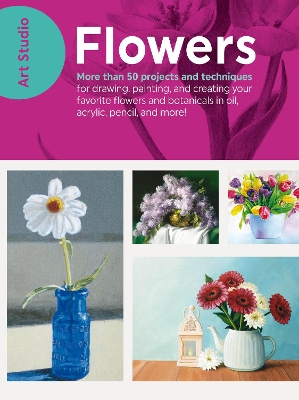 Art Studio: Flowers: More than 50 projects and techniques for drawing, painting, and creating your favorite flowers and botanicals in oil, acrylic, pencil, and more! by Walter Foster Creative Team