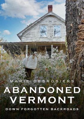 Abandoned Vermont: Down Forgotten Backroads book