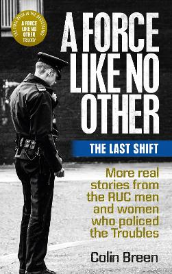 A A Force Like No Other 3: The Last Shift: The Final Selection of Real Stories from the Ruc Men and Women Who Policed the Troubles by Colin Breen