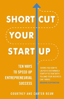 Shortcut Your Startup: Ten Ways to Speed Up Entrepreneurial Success by Courtney & Carter Reum