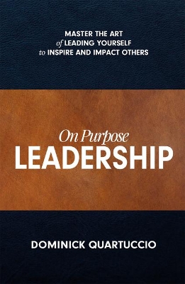 On Purpose Leadership: Master the Art of Leading Yourself to Inspire and Impact Others by Dominick Quartuccio