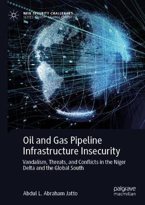 Oil and Gas Pipeline Infrastructure Insecurity: Vandalism, Threats, and Conflicts in the Niger Delta and the Global South book