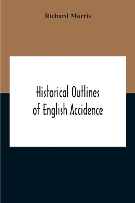 Historical Outlines Of English Accidence, Comprising Chapters On The History And Development Of The Language, And On Word Formation by Richard Morris