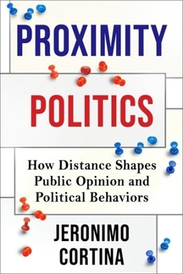 Proximity Politics: How Distance Shapes Public Opinion and Political Behaviors by Jeronimo Cortina