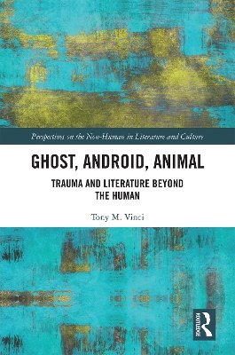 Ghost, Android, Animal: Trauma and Literature Beyond the Human by Tony M. Vinci
