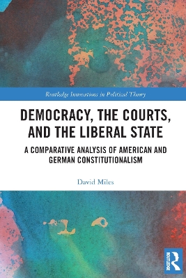 Democracy, the Courts, and the Liberal State: A Comparative Analysis of American and German Constitutionalism by David Miles