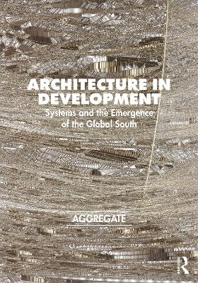 Architecture in Development: Systems and the Emergence of the Global South book