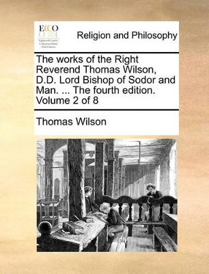 The Works of the Right Reverend Thomas Wilson, D.D. Lord Bishop of Sodor and Man. ... the Fourth Edition. Volume 2 of 8 book