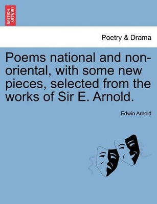 Poems National and Non-Oriental, with Some New Pieces, Selected from the Works of Sir E. Arnold. by Sir Edwin Arnold