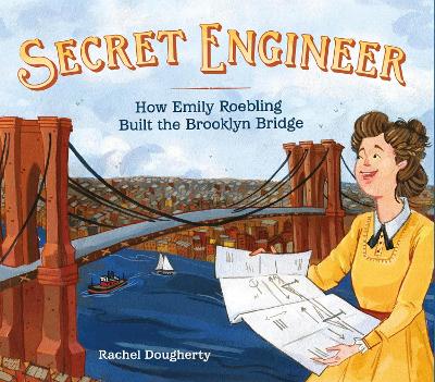 Secret Engineer: How Emily Roebling Built the Brooklyn Bridge book