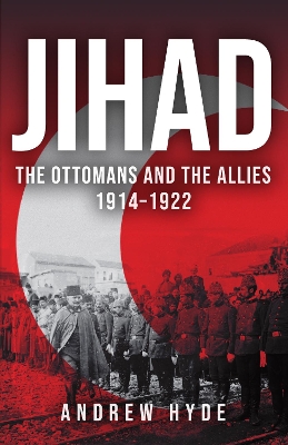 Jihad: The Ottomans and the Allies 1914–1922 by Andrew Hyde