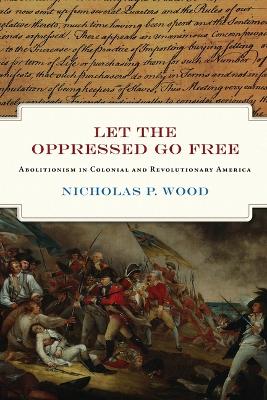 Let the Oppressed Go Free: Abolitionism in Colonial and Revolutionary America book