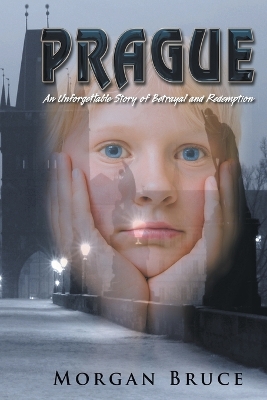 Prague: ...an unforgettable story of betrayal and redemption by Morgan Bruce