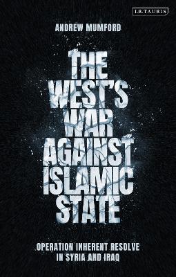 The West’s War Against Islamic State: Operation Inherent Resolve in Syria and Iraq by Andrew Mumford