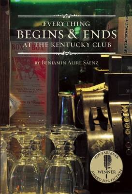 Everything Begins and Ends at the Kentucky Club by Benjamin Alire Saenz
