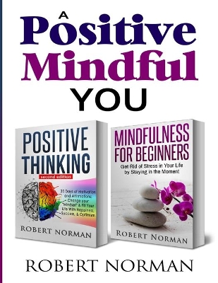 Positive Thinking, Mindfulness for Beginners: 2 Books in 1! 30 Days Of Motivation And Affirmations to Change Your Mindset & Get Rid Of Stress In Your Life By Staying In The Moment book