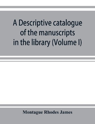 A A descriptive catalogue of the manuscripts in the library of Gonville and Caius College (Volume I) Nos 1-354 by Montague Rhodes James