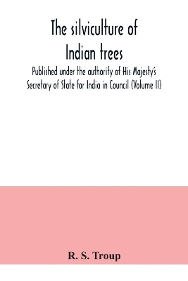 The silviculture of Indian trees. Published under the authority of His Majesty's Secretary of State for India in Council (Volume II) book