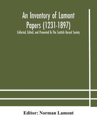 An Inventory of Lamont Papers (1231-1897) Collected, Edited, and Presented To The Scottish Record Society by Norman Lamont