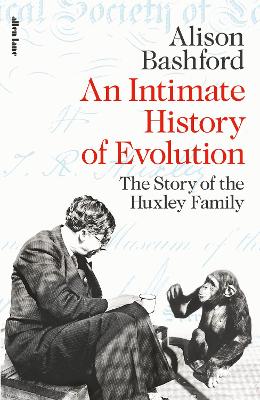 An Intimate History of Evolution: The Story of the Huxley Family by Alison Bashford