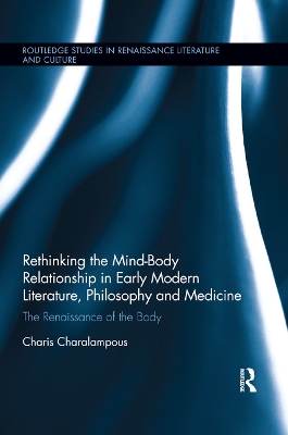 Rethinking the Mind-Body Relationship in Early Modern Literature, Philosophy, and Medicine: The Renaissance of the Body by Charis Charalampous