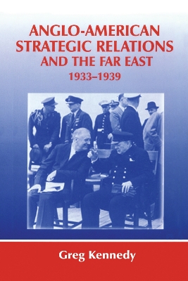 Anglo-American Strategic Relations and the Far East, 1933-1939 by Greg Kennedy