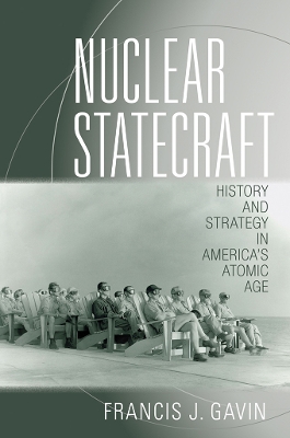 Nuclear Statecraft: History and Strategy in America's Atomic Age by Francis J. Gavin
