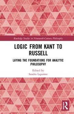 Logic from Kant to Russell: Laying the Foundations for Analytic Philosophy by Sandra Lapointe