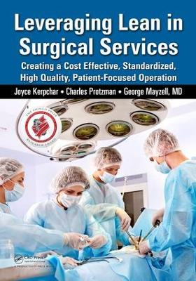 Leveraging Lean in Surgical Services: Creating a Cost Effective, Standardized, High Quality, Patient-Focused Operation by Joyce Kerpchar