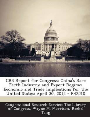 Crs Report for Congress: China's Rare Earth Industry and Export Regime: Economic and Trade Implications for the United States: April 30, 2012 - R42510 book