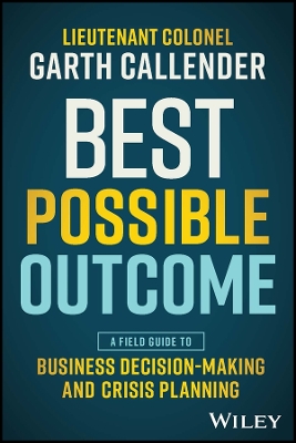 Best Possible Outcome: A Field Guide to Business Decision-Making and Crisis Planning by Garth Callender