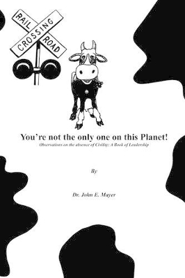 You're Not the Only One on This Planet!: Observations on the Absence of Civility: A Book of Leadership book