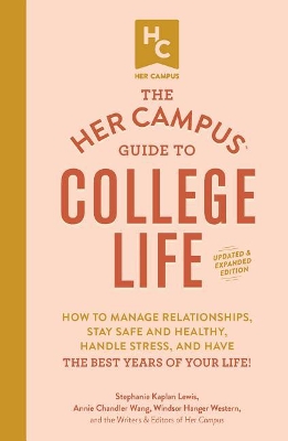 The The Her Campus Guide to College Life, Updated and Expanded Edition: How to Manage Relationships, Stay Safe and Healthy, Handle Stress, and Have the Best Years of Your Life! by Stephanie Kaplan Lewis