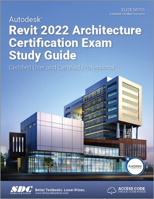 Autodesk Revit 2022 Architecture Certification Exam Study Guide: Certified User and Certified Professional book