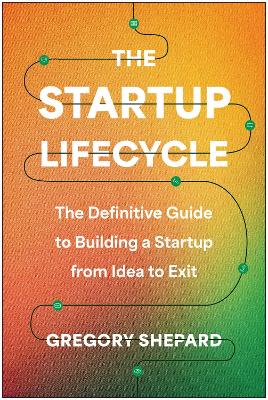 The Startup Lifecycle: The Definitive Guide to Building a Startup from Idea to Exit book