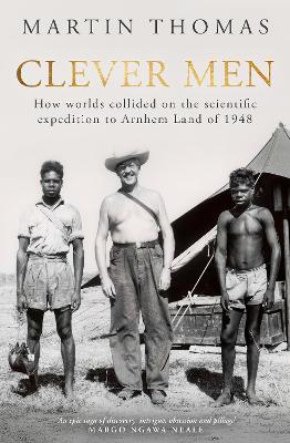 Clever Men: How worlds collided on the scientific expedition to Arnhem Land of 1948 book